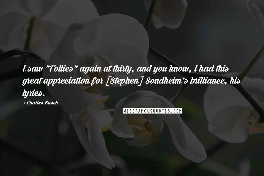 Charles Busch Quotes: I saw "Follies" again at thirty, and you know, I had this great appreciation for [Stephen] Sondheim's brilliance, his lyrics.
