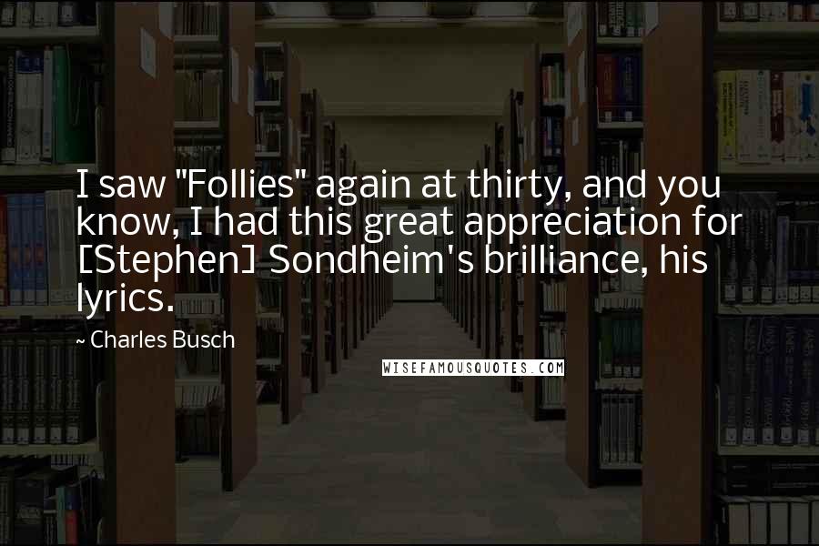 Charles Busch Quotes: I saw "Follies" again at thirty, and you know, I had this great appreciation for [Stephen] Sondheim's brilliance, his lyrics.