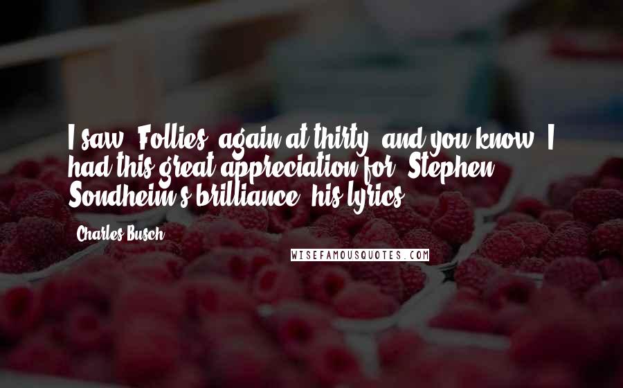 Charles Busch Quotes: I saw "Follies" again at thirty, and you know, I had this great appreciation for [Stephen] Sondheim's brilliance, his lyrics.