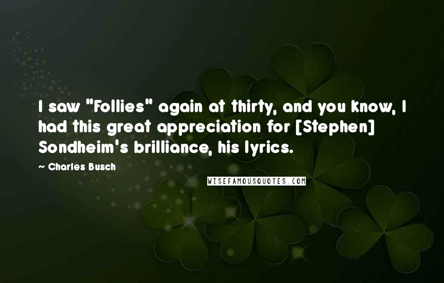 Charles Busch Quotes: I saw "Follies" again at thirty, and you know, I had this great appreciation for [Stephen] Sondheim's brilliance, his lyrics.