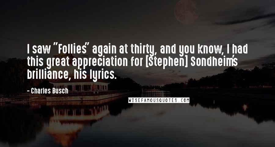 Charles Busch Quotes: I saw "Follies" again at thirty, and you know, I had this great appreciation for [Stephen] Sondheim's brilliance, his lyrics.