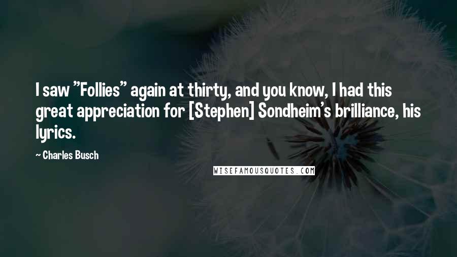 Charles Busch Quotes: I saw "Follies" again at thirty, and you know, I had this great appreciation for [Stephen] Sondheim's brilliance, his lyrics.