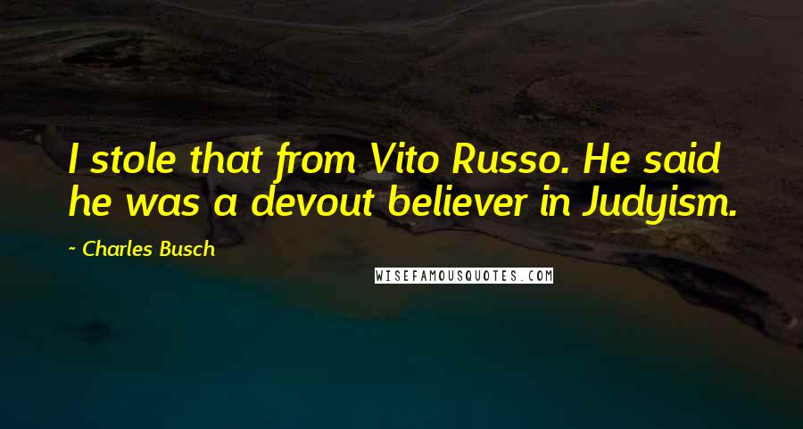 Charles Busch Quotes: I stole that from Vito Russo. He said he was a devout believer in Judyism.