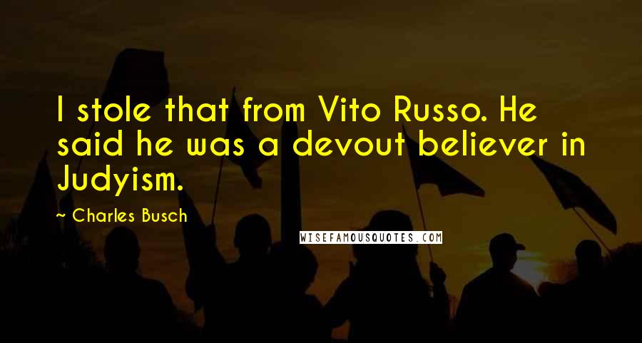 Charles Busch Quotes: I stole that from Vito Russo. He said he was a devout believer in Judyism.