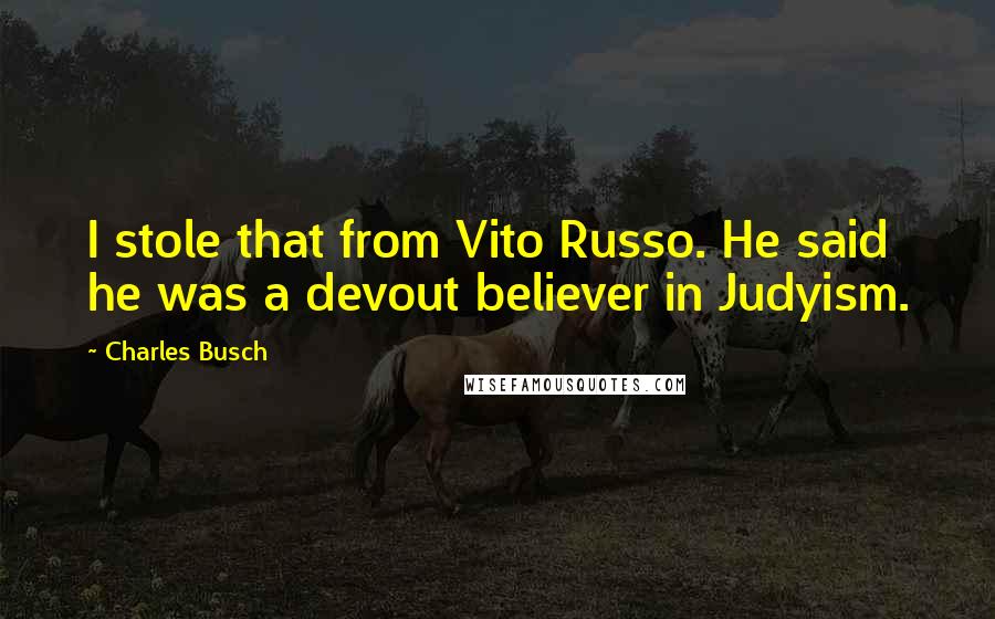 Charles Busch Quotes: I stole that from Vito Russo. He said he was a devout believer in Judyism.
