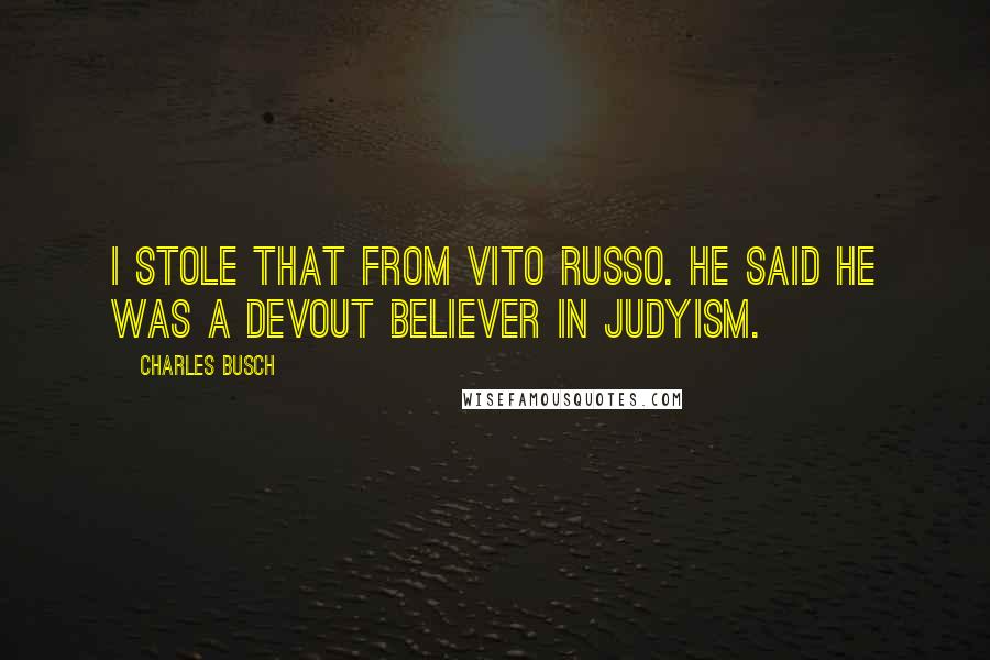 Charles Busch Quotes: I stole that from Vito Russo. He said he was a devout believer in Judyism.