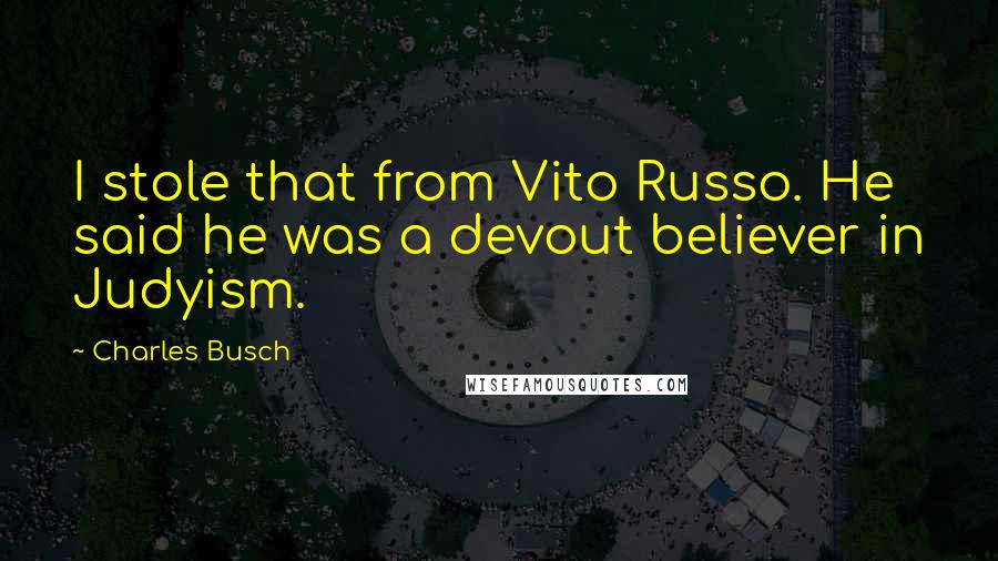 Charles Busch Quotes: I stole that from Vito Russo. He said he was a devout believer in Judyism.