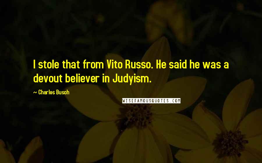 Charles Busch Quotes: I stole that from Vito Russo. He said he was a devout believer in Judyism.