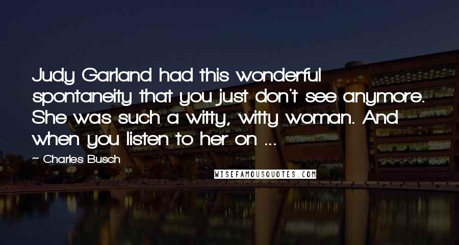 Charles Busch Quotes: Judy Garland had this wonderful spontaneity that you just don't see anymore. She was such a witty, witty woman. And when you listen to her on ...