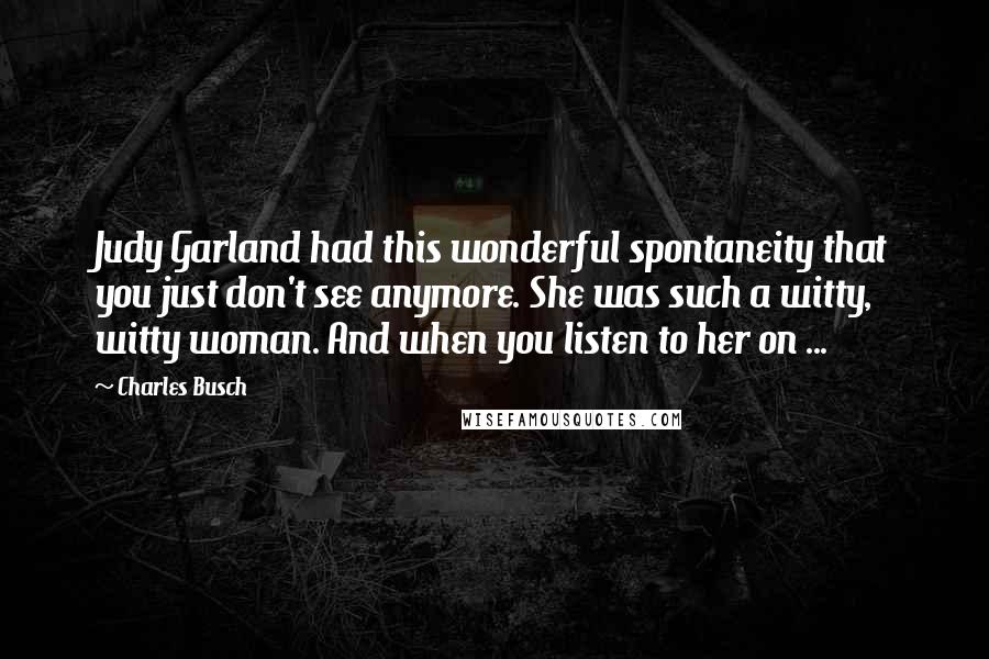 Charles Busch Quotes: Judy Garland had this wonderful spontaneity that you just don't see anymore. She was such a witty, witty woman. And when you listen to her on ...