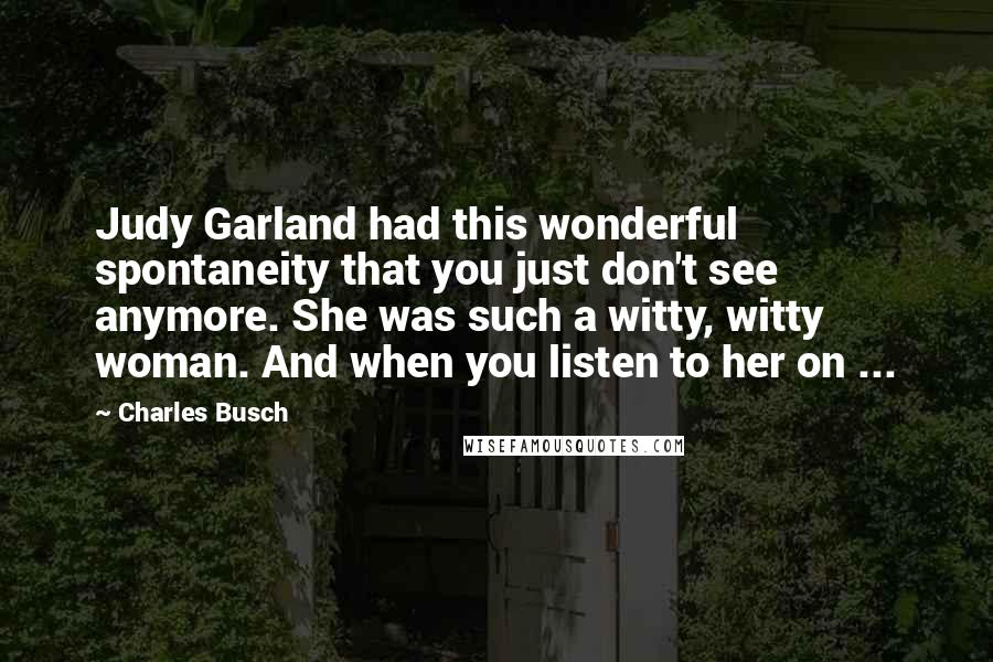 Charles Busch Quotes: Judy Garland had this wonderful spontaneity that you just don't see anymore. She was such a witty, witty woman. And when you listen to her on ...