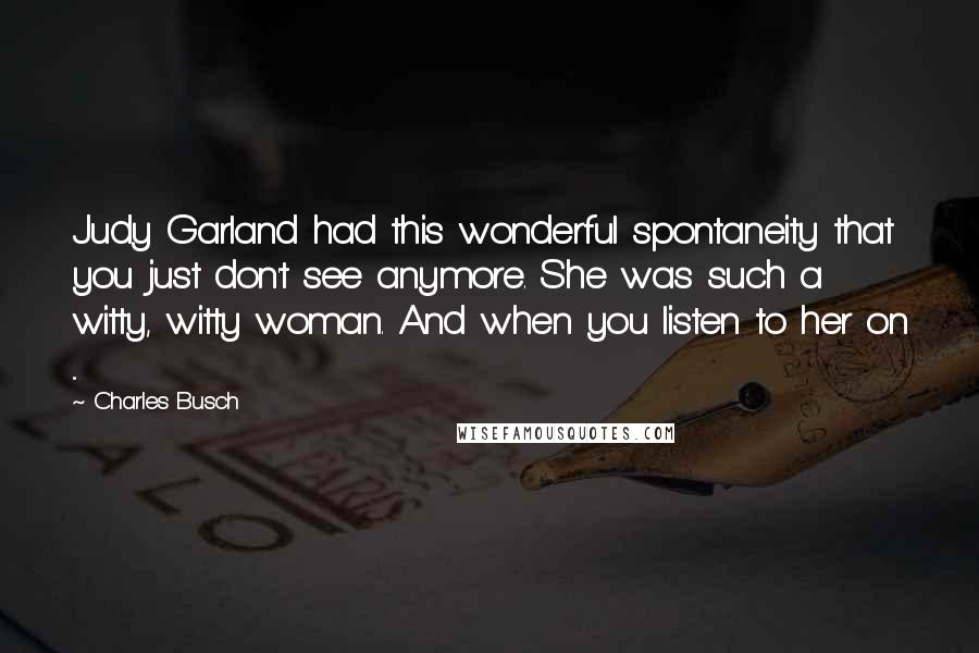 Charles Busch Quotes: Judy Garland had this wonderful spontaneity that you just don't see anymore. She was such a witty, witty woman. And when you listen to her on ...