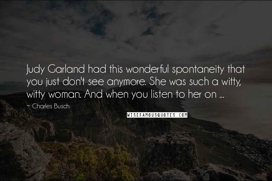 Charles Busch Quotes: Judy Garland had this wonderful spontaneity that you just don't see anymore. She was such a witty, witty woman. And when you listen to her on ...