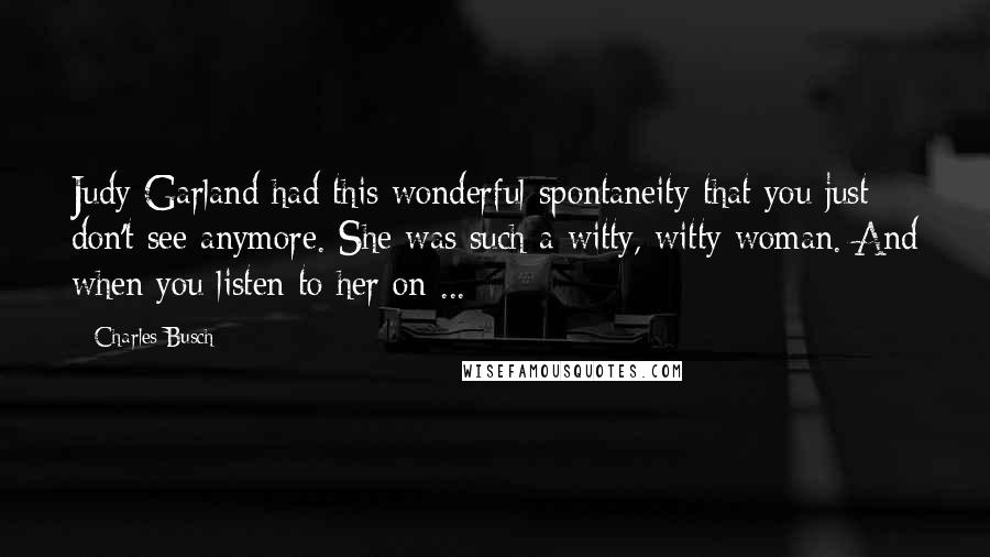 Charles Busch Quotes: Judy Garland had this wonderful spontaneity that you just don't see anymore. She was such a witty, witty woman. And when you listen to her on ...