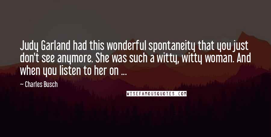 Charles Busch Quotes: Judy Garland had this wonderful spontaneity that you just don't see anymore. She was such a witty, witty woman. And when you listen to her on ...