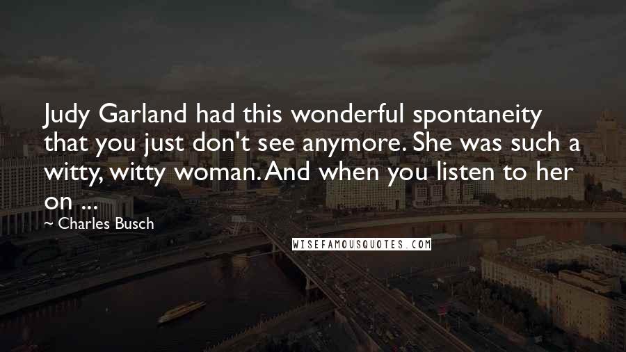 Charles Busch Quotes: Judy Garland had this wonderful spontaneity that you just don't see anymore. She was such a witty, witty woman. And when you listen to her on ...