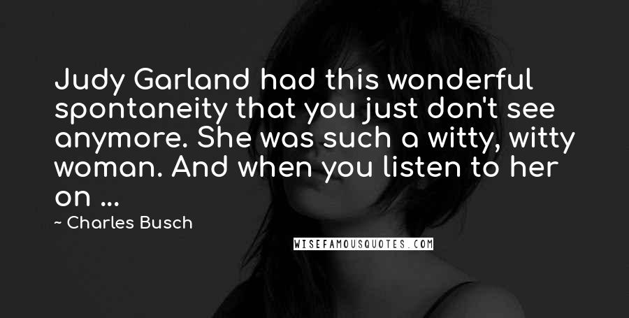 Charles Busch Quotes: Judy Garland had this wonderful spontaneity that you just don't see anymore. She was such a witty, witty woman. And when you listen to her on ...