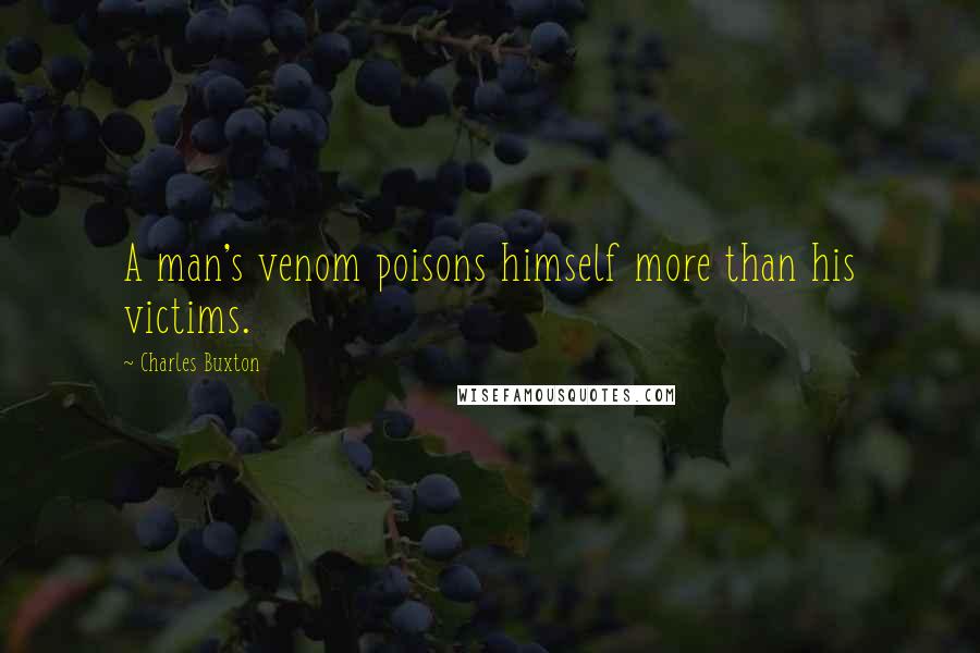 Charles Buxton Quotes: A man's venom poisons himself more than his victims.