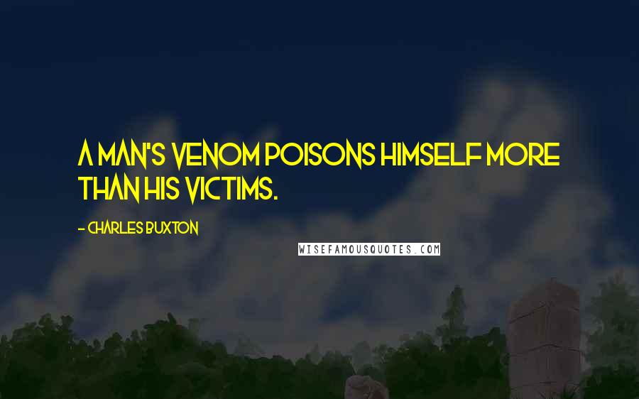 Charles Buxton Quotes: A man's venom poisons himself more than his victims.