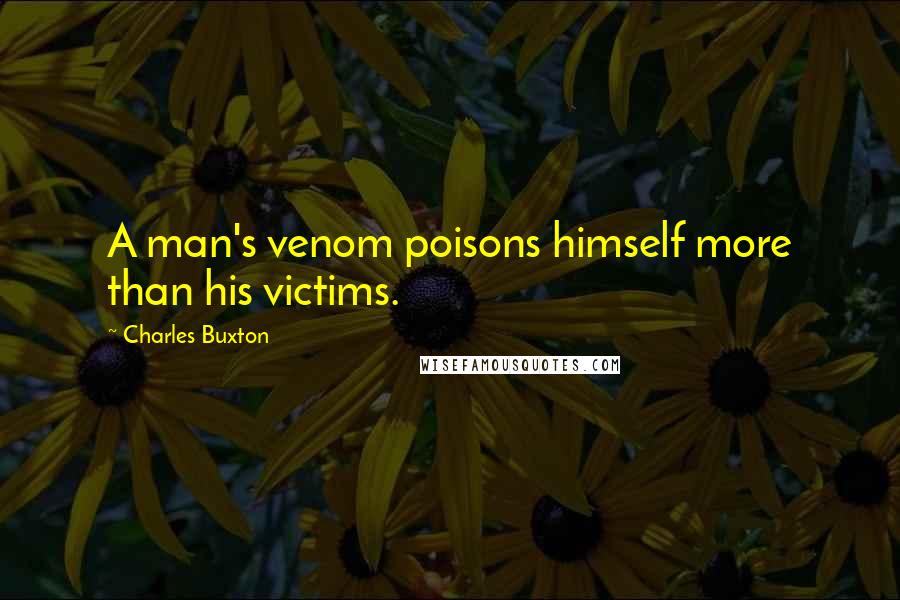 Charles Buxton Quotes: A man's venom poisons himself more than his victims.