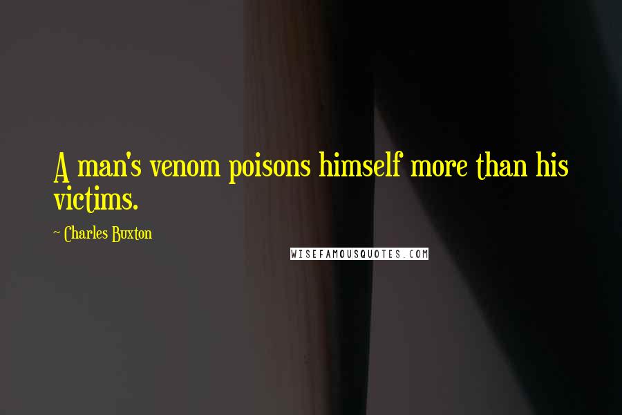 Charles Buxton Quotes: A man's venom poisons himself more than his victims.