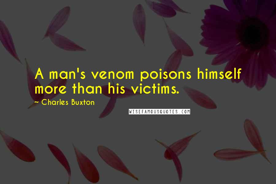 Charles Buxton Quotes: A man's venom poisons himself more than his victims.