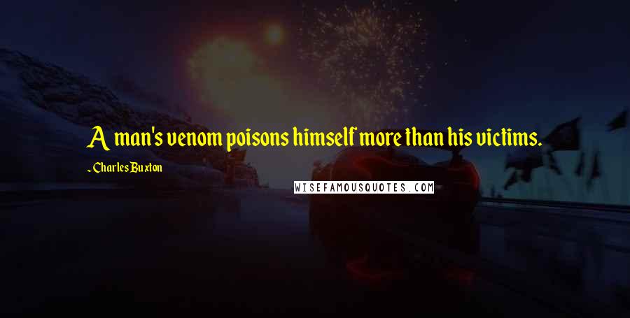 Charles Buxton Quotes: A man's venom poisons himself more than his victims.