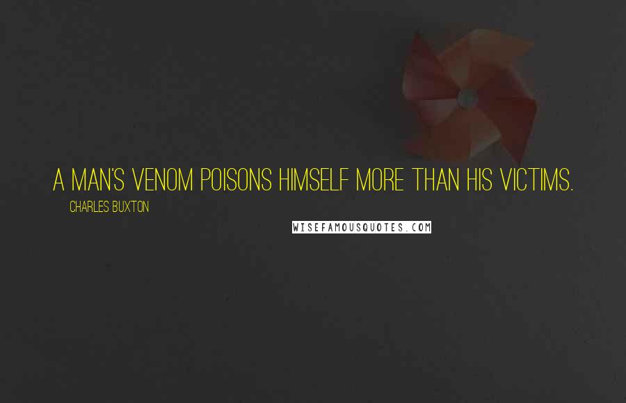 Charles Buxton Quotes: A man's venom poisons himself more than his victims.