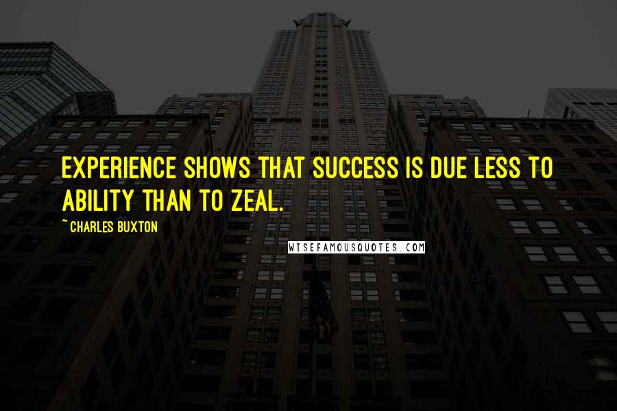 Charles Buxton Quotes: Experience shows that success is due less to ability than to zeal.