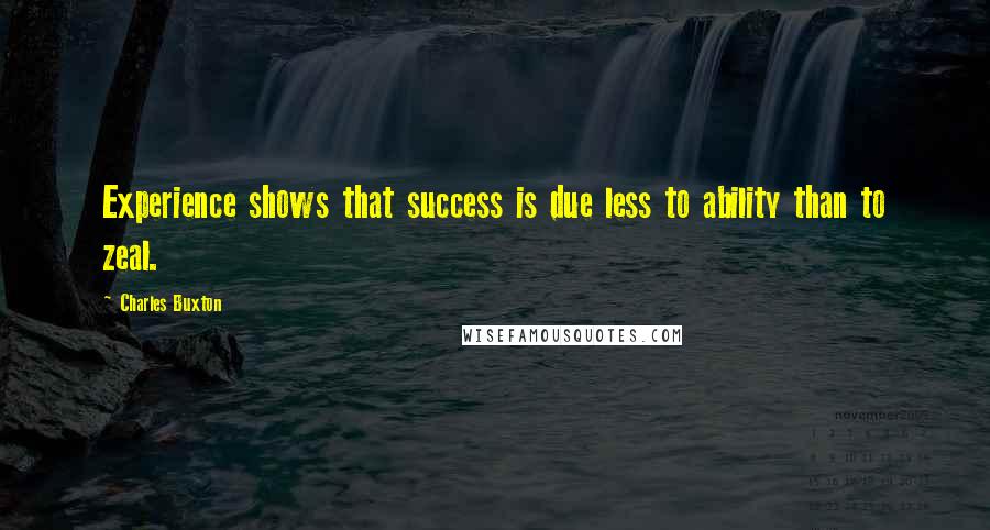 Charles Buxton Quotes: Experience shows that success is due less to ability than to zeal.