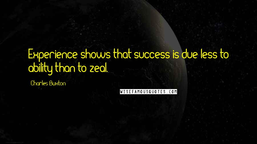 Charles Buxton Quotes: Experience shows that success is due less to ability than to zeal.