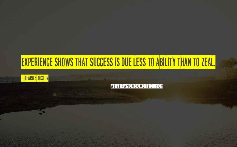 Charles Buxton Quotes: Experience shows that success is due less to ability than to zeal.