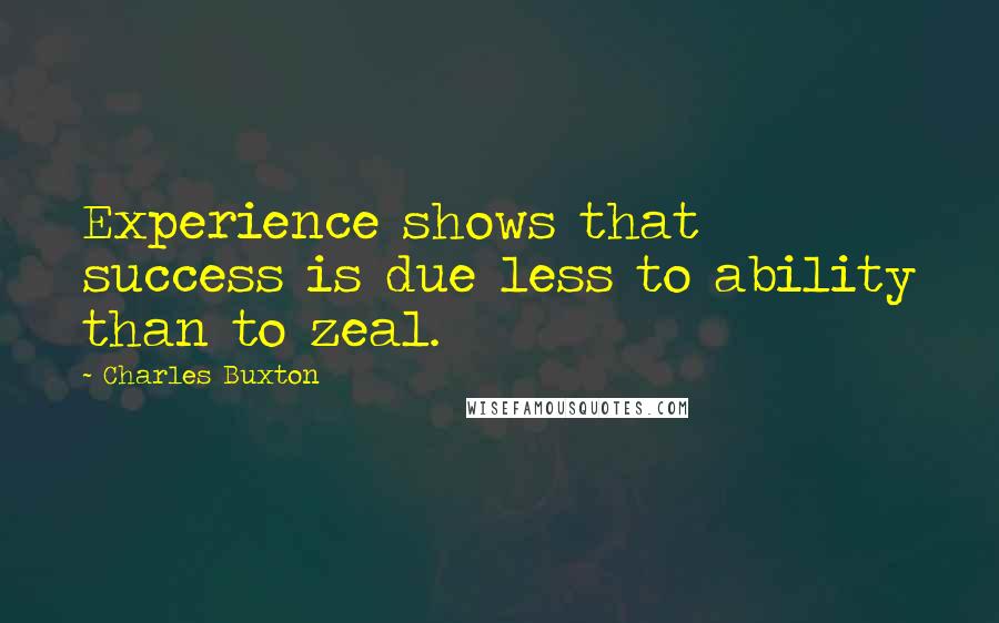 Charles Buxton Quotes: Experience shows that success is due less to ability than to zeal.