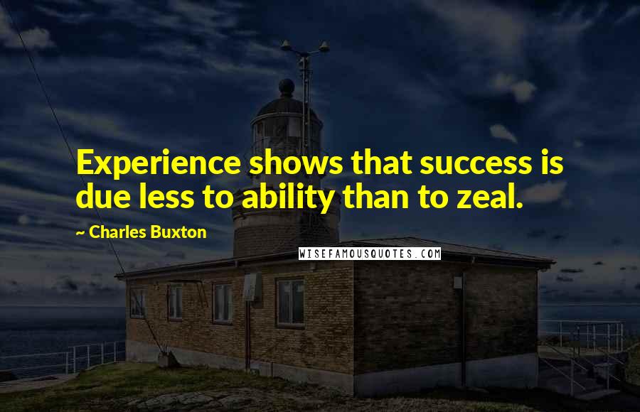 Charles Buxton Quotes: Experience shows that success is due less to ability than to zeal.