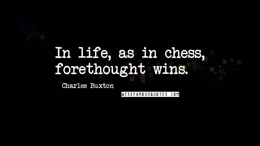 Charles Buxton Quotes: In life, as in chess, forethought wins.