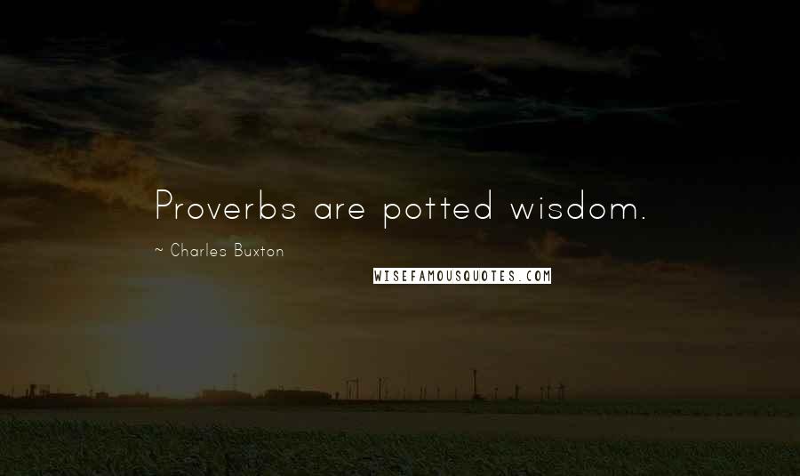 Charles Buxton Quotes: Proverbs are potted wisdom.