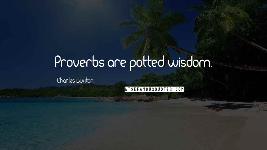 Charles Buxton Quotes: Proverbs are potted wisdom.