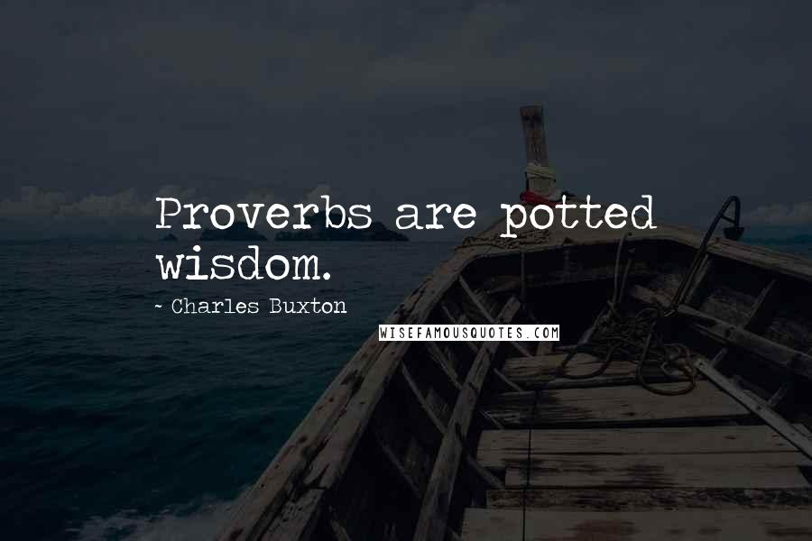 Charles Buxton Quotes: Proverbs are potted wisdom.