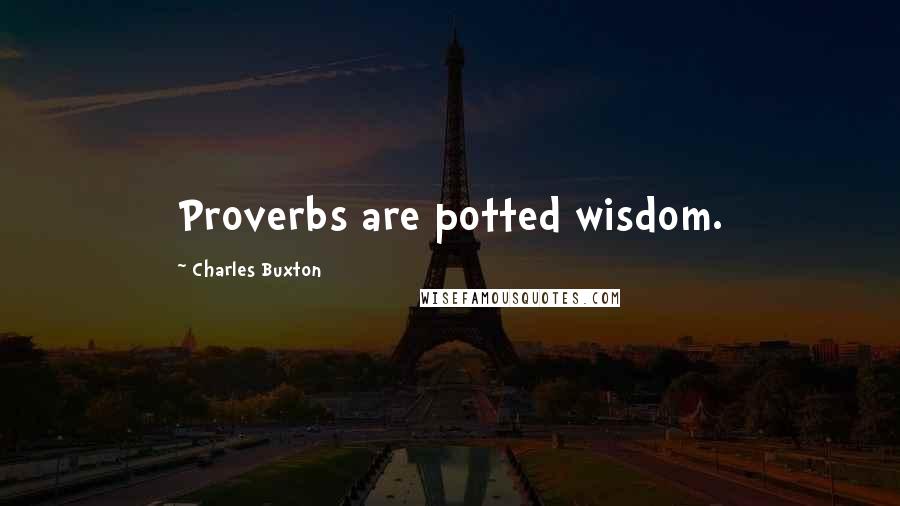 Charles Buxton Quotes: Proverbs are potted wisdom.