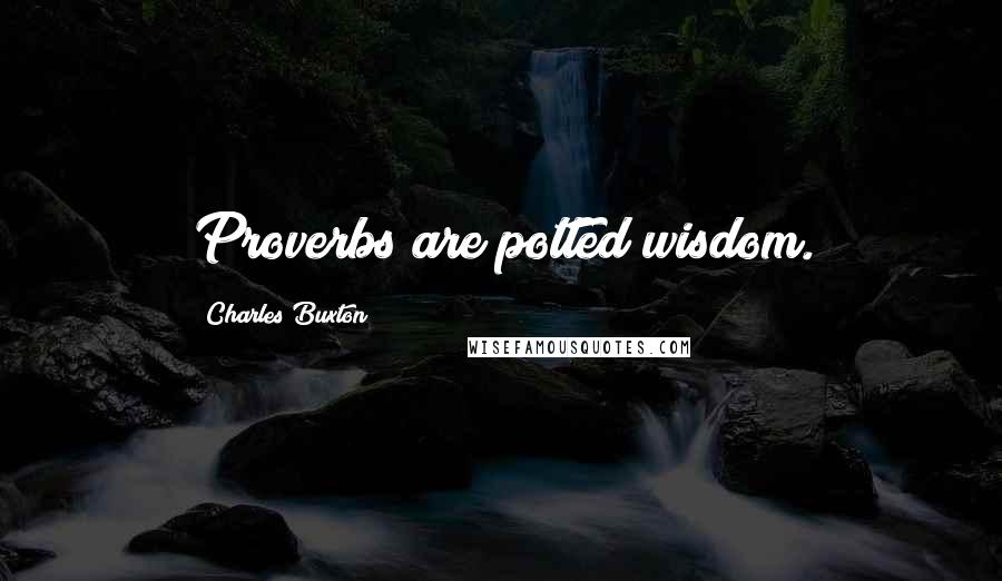 Charles Buxton Quotes: Proverbs are potted wisdom.