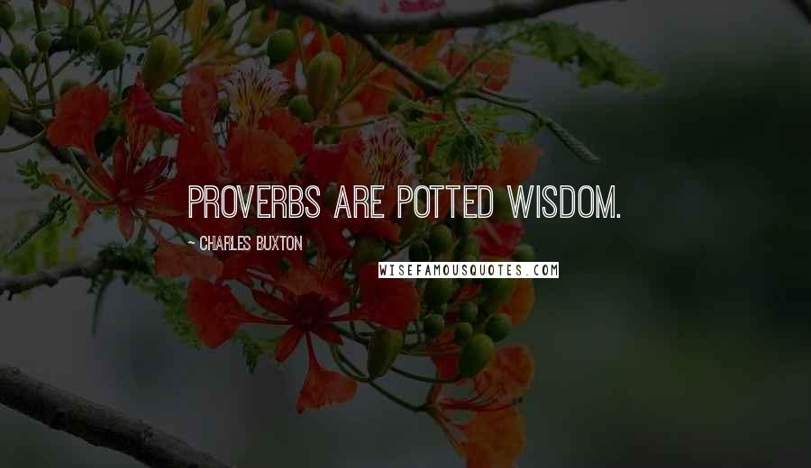 Charles Buxton Quotes: Proverbs are potted wisdom.