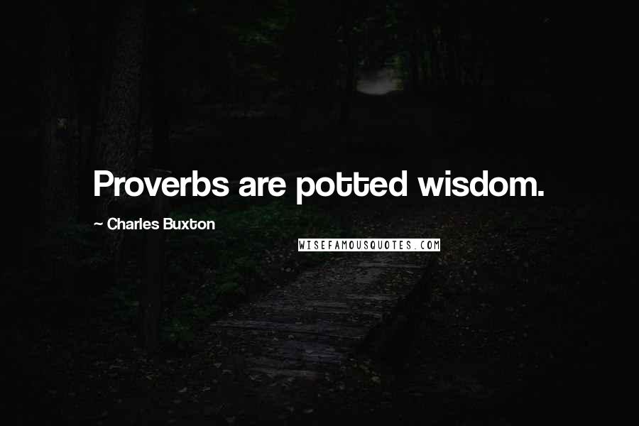 Charles Buxton Quotes: Proverbs are potted wisdom.