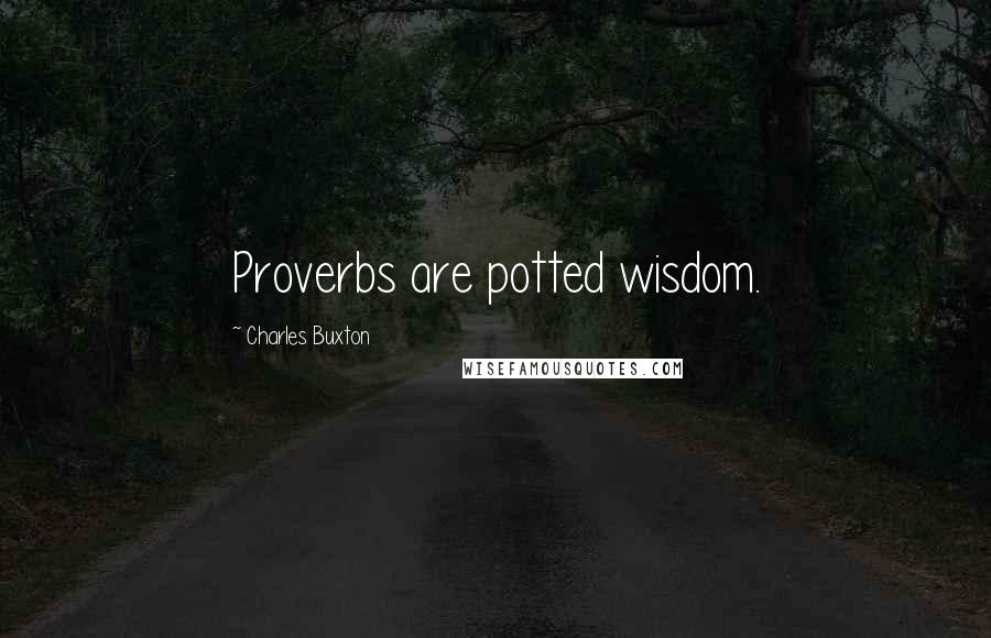 Charles Buxton Quotes: Proverbs are potted wisdom.