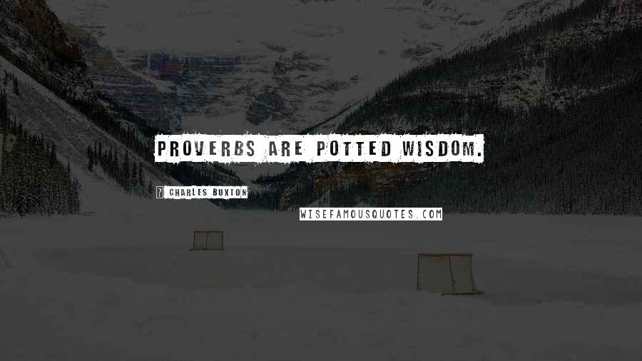 Charles Buxton Quotes: Proverbs are potted wisdom.