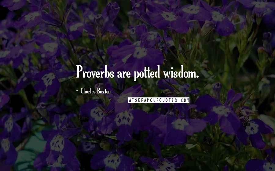 Charles Buxton Quotes: Proverbs are potted wisdom.