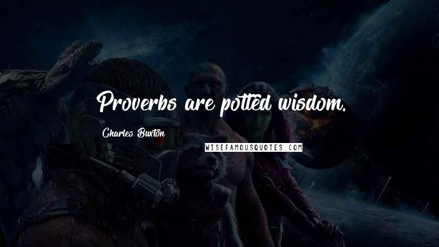 Charles Buxton Quotes: Proverbs are potted wisdom.