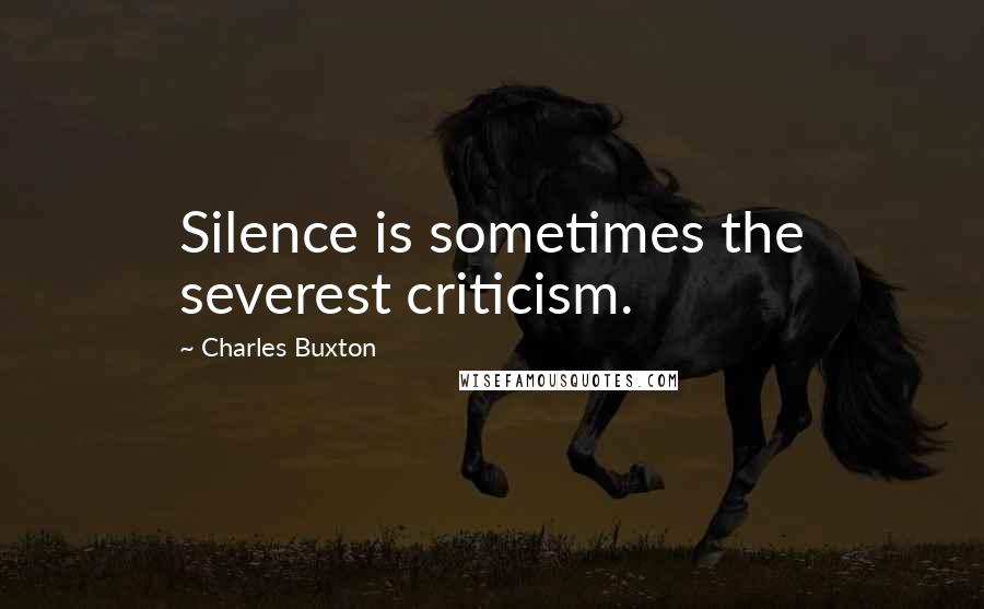 Charles Buxton Quotes: Silence is sometimes the severest criticism.