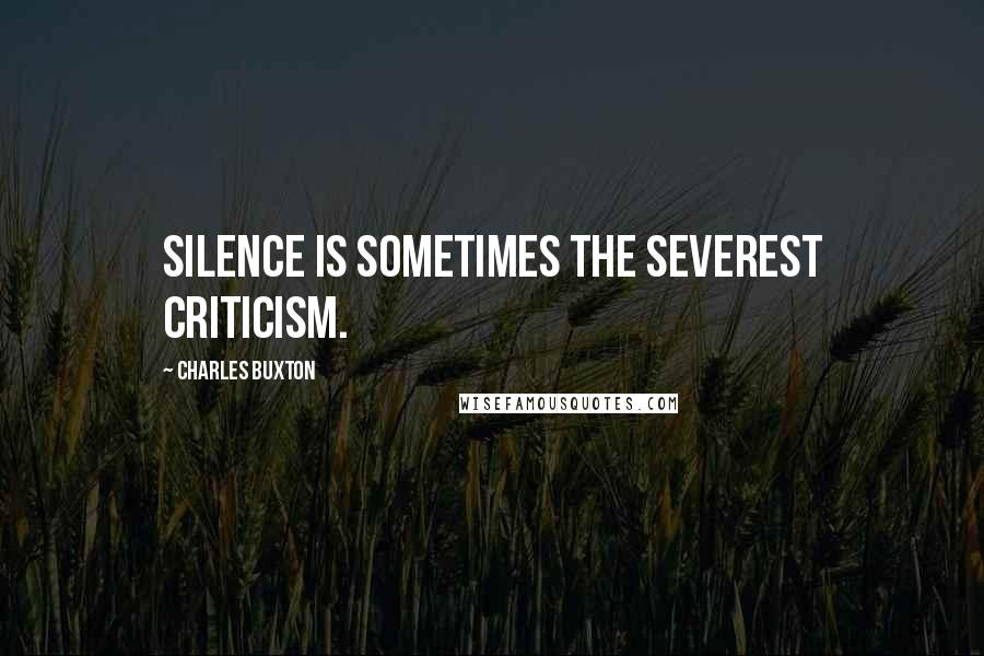 Charles Buxton Quotes: Silence is sometimes the severest criticism.