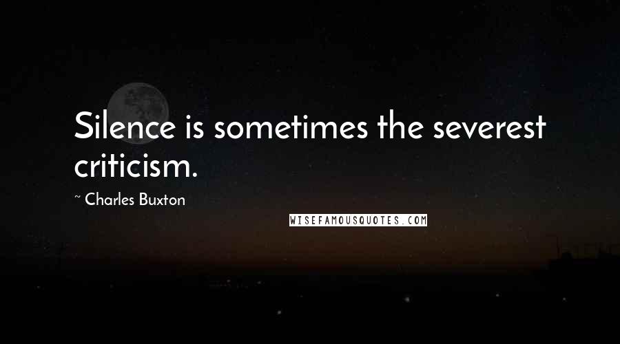 Charles Buxton Quotes: Silence is sometimes the severest criticism.