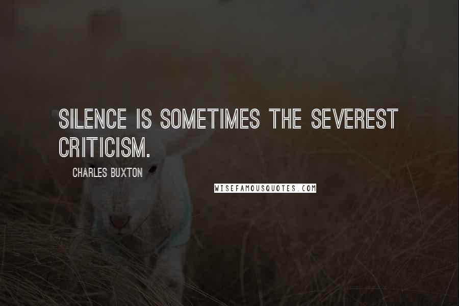 Charles Buxton Quotes: Silence is sometimes the severest criticism.